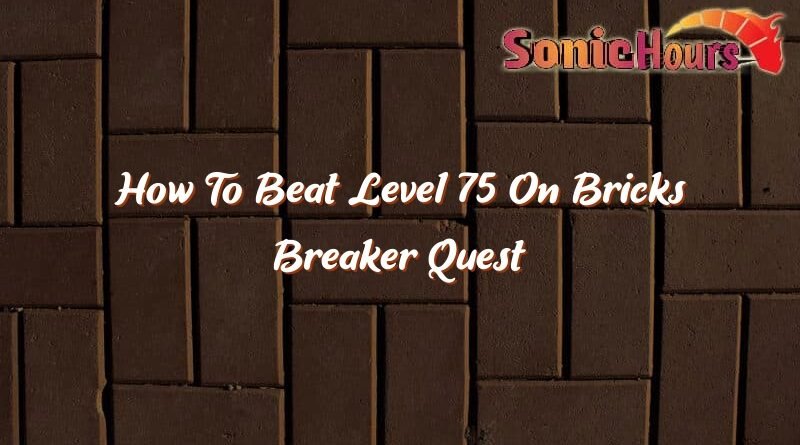 how to beat level 75 on bricks breaker quest 35523