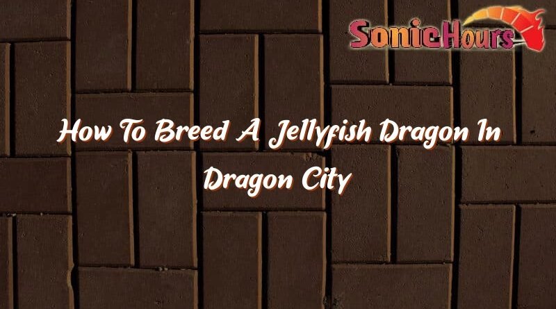 how to breed a jellyfish dragon in dragon city 35579