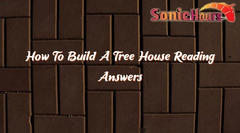 how to build a tree house reading answers 35619