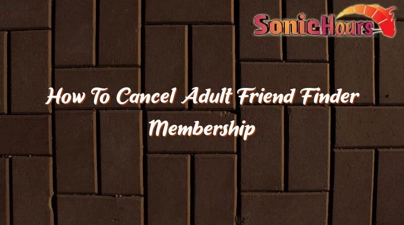 how to cancel adult friend finder membership 35650