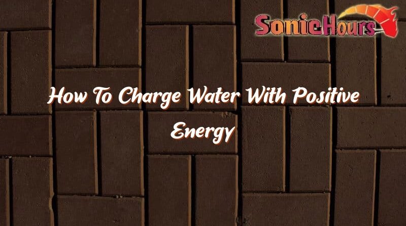 how to charge water with positive energy 35687