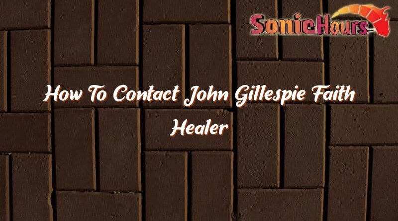 how to contact john gillespie faith healer 35740
