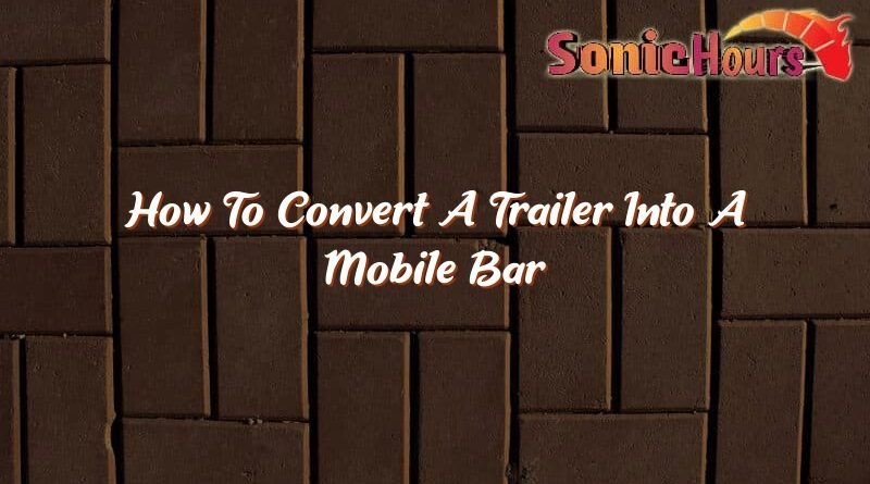 how to convert a trailer into a mobile bar 35744