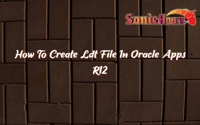 how-to-create-ldt-file-in-oracle-apps-r12-sonic-hours