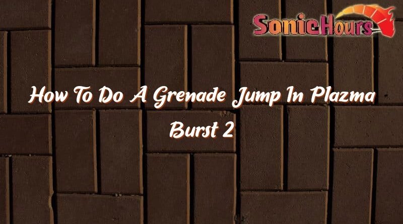 how to do a grenade jump in plazma burst 2 35871