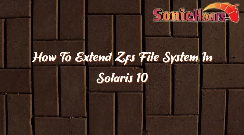 how to extend zfs file system in solaris 10 35974