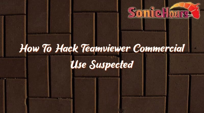 how to hack teamviewer commercial use suspected problem 36338