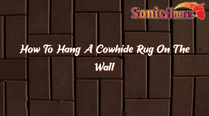 how to hang a cowhide rug on the wall 36347