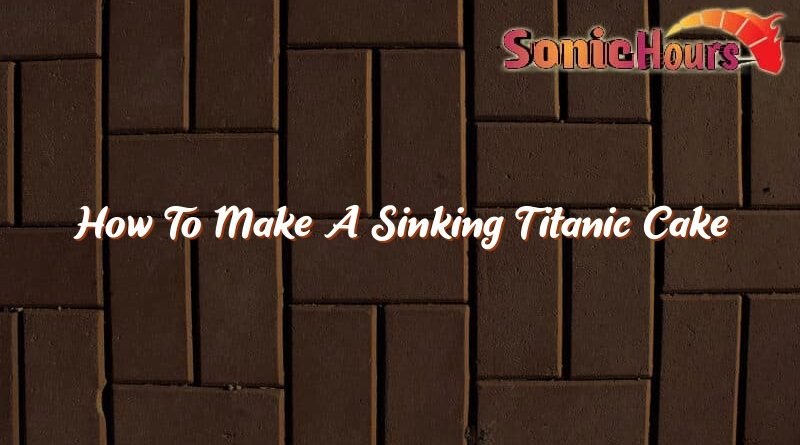 how to make a sinking titanic cake 36415
