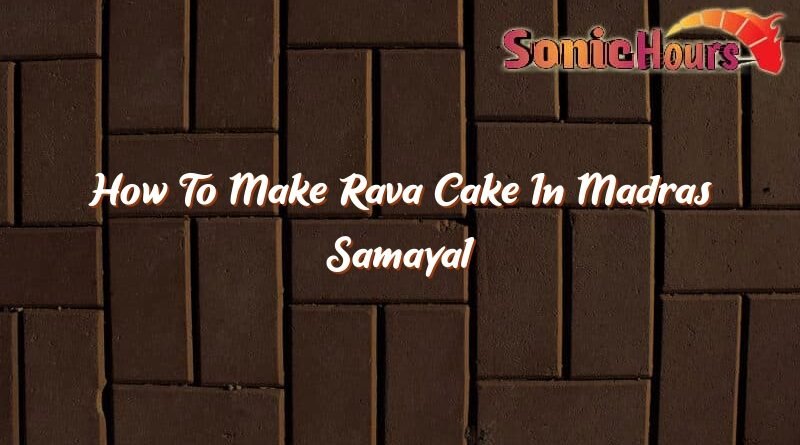 how to make rava cake in madras samayal 36939