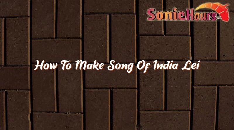how to make song of india lei 36950