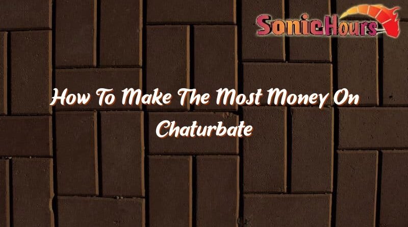 how to make the most money on chaturbate 36958