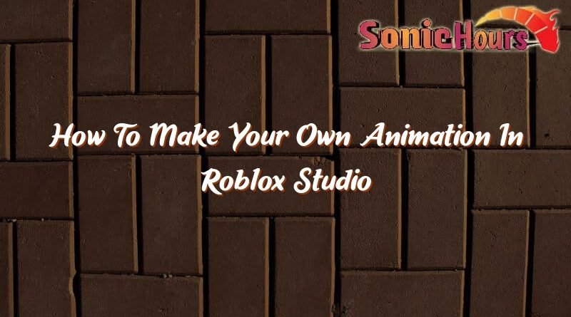 how to make your own animation in roblox studio 36968