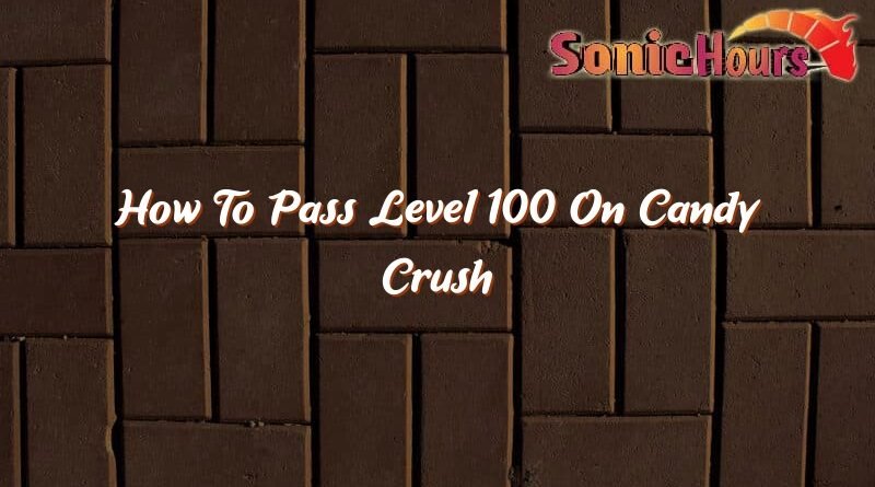 how to pass level 100 on candy crush 37025