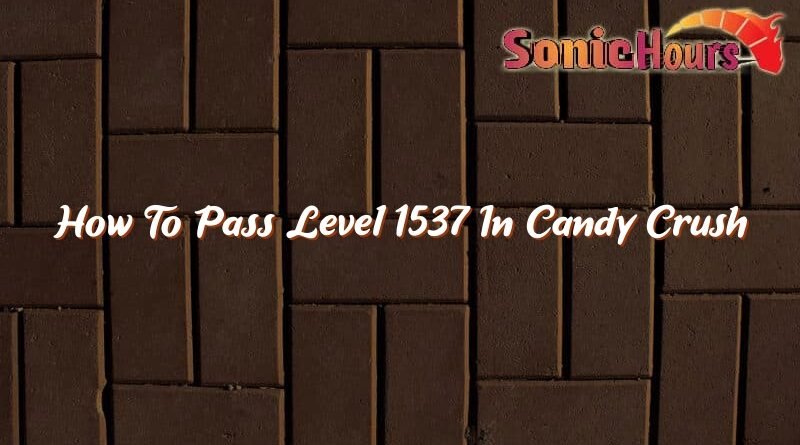 how to pass level 1537 in candy crush 37031