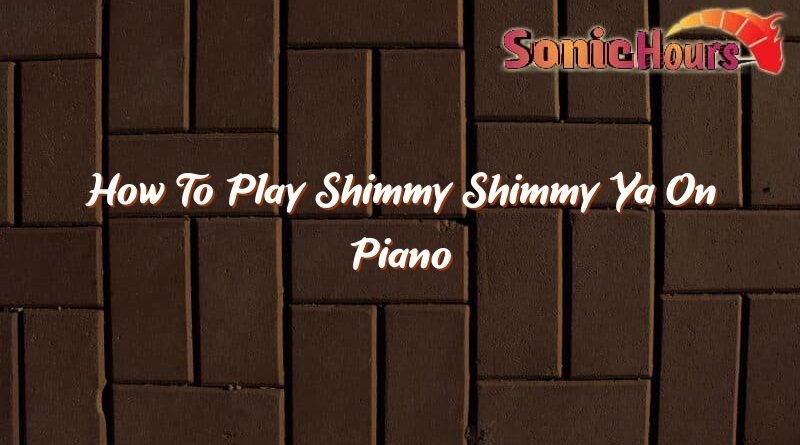 how to play shimmy shimmy ya on piano 37101