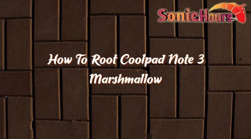 how to root coolpad note 3 marshmallow 37300