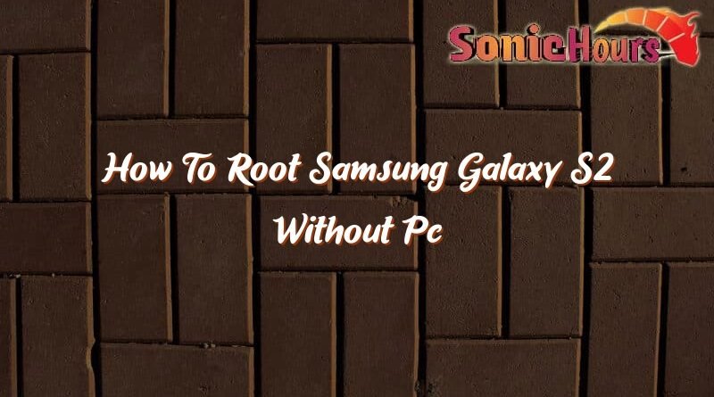 how to root samsung galaxy s2 without pc 37324