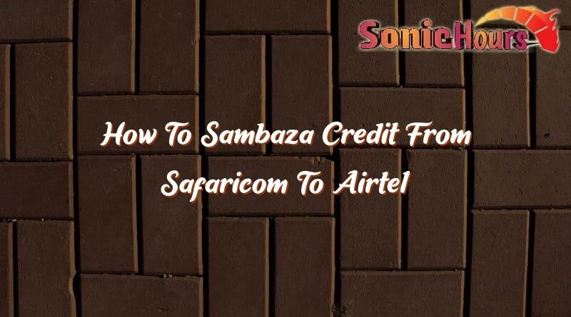 how to sambaza credit from safaricom to airtel 37340