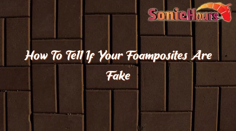 how to tell if your foamposites are fake 37472