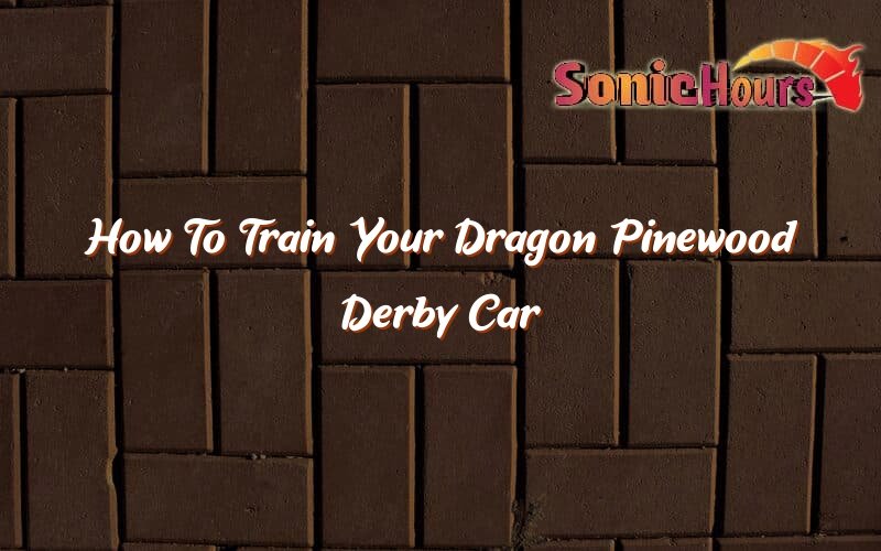 How To Train Your Dragon Pinewood Derby Car Sonic Hours