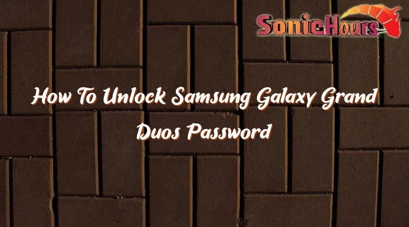 how to unlock samsung galaxy grand duos password 37542
