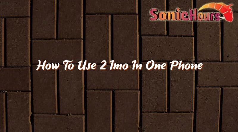 how to use 2 imo in one phone 37560