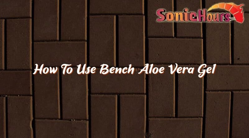 how to use bench aloe vera gel 37586