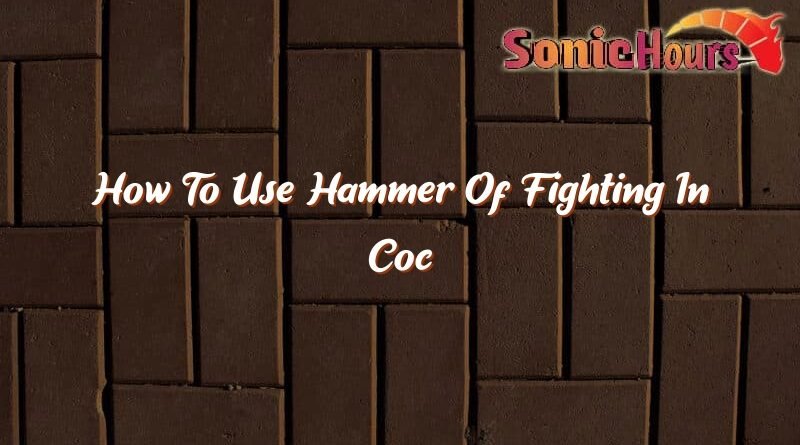 how to use hammer of fighting in coc 37624