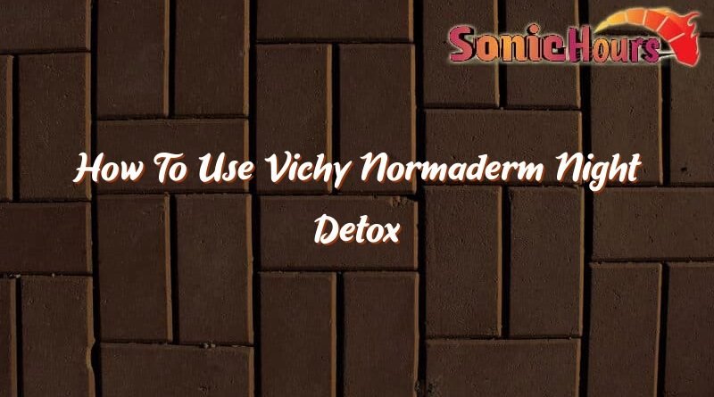 how to use vichy normaderm night detox 37666